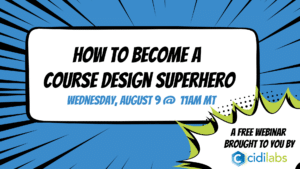 How to Become a Course Design Superhero - August 9th 11am MT - Free webinar by Cidi Labs
