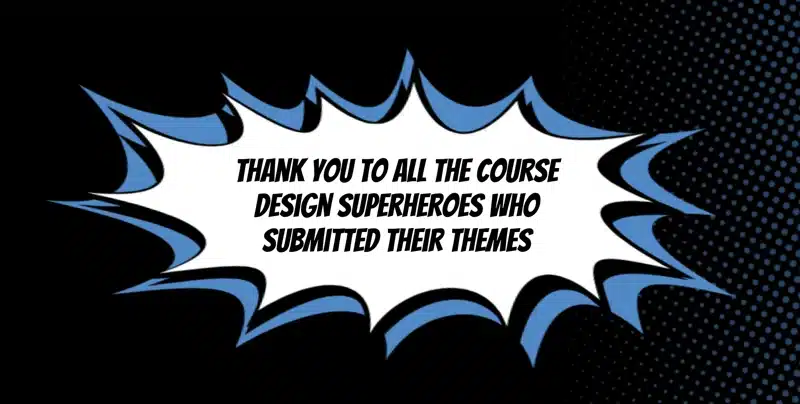 Thank you to all the course design superheroes who submitted their themes
