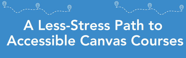 A Less-Stress Path to Accessible Canvas Courses (banner)